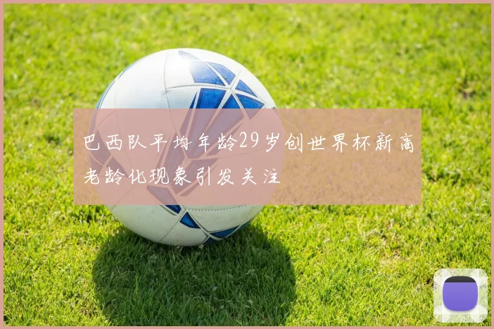 巴西队平均年龄29岁创世界杯新高老龄化现象引发关注