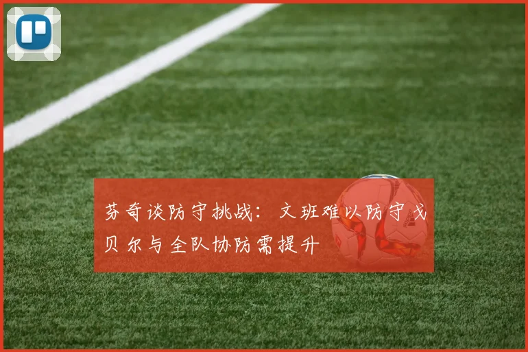 芬奇谈防守挑战：文班难以防守戈贝尔与全队协防需提升