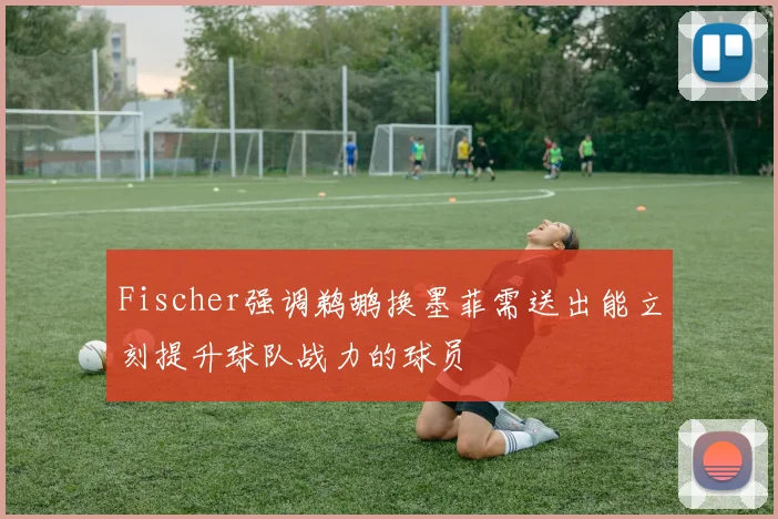 Fischer强调鹈鹕换墨菲需送出能立刻提升球队战力的球员