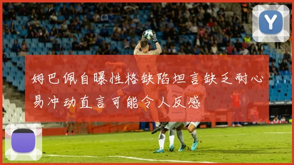 姆巴佩自曝性格缺陷坦言缺乏耐心易冲动直言可能令人反感