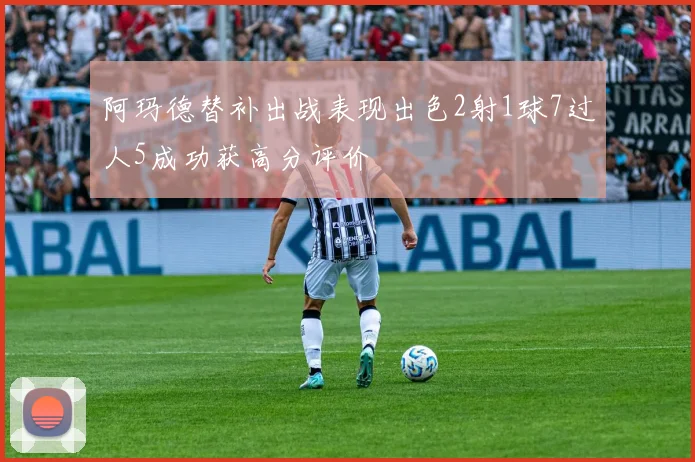 阿玛德替补出战表现出色2射1球7过人5成功获高分评价