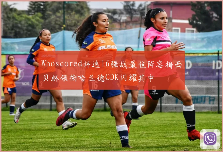 Whoscored评选16强战最佳阵容梅西贝林领衔哈兰德CDK闪耀其中