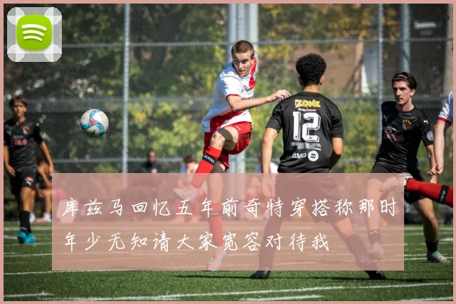 库兹马回忆五年前奇特穿搭称那时年少无知请大家宽容对待我