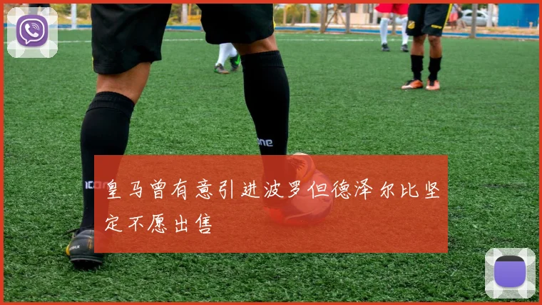 皇马曾有意引进波罗但德泽尔比坚定不愿出售