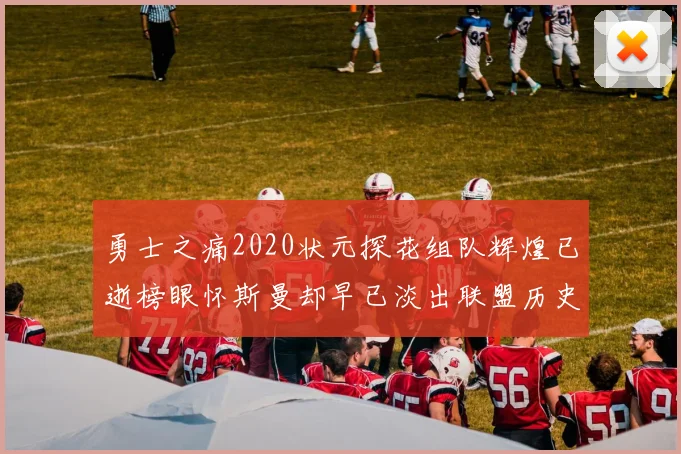 勇士之痛2020状元探花组队辉煌已逝榜眼怀斯曼却早已淡出联盟历史舞台
